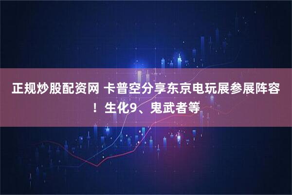 正规炒股配资网 卡普空分享东京电玩展参展阵容！生化9、鬼武者等