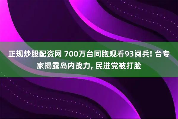 正规炒股配资网 700万台同胞观看93阅兵! 台专家揭露岛内战力, 民进党被打脸