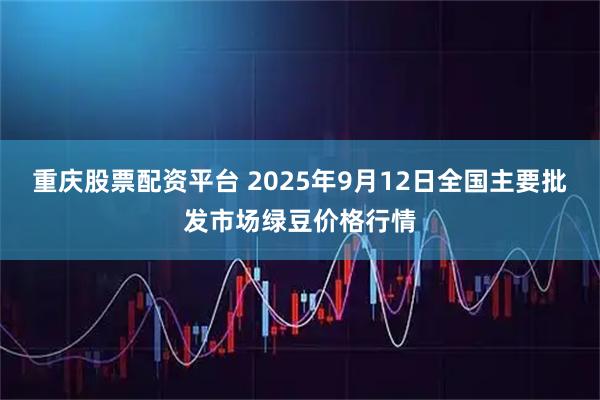 重庆股票配资平台 2025年9月12日全国主要批发市场绿豆价格行情