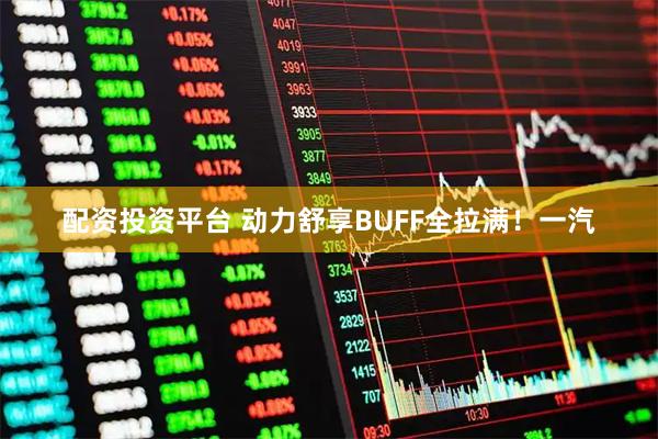 配资投资平台 动力舒享BUFF全拉满！一汽