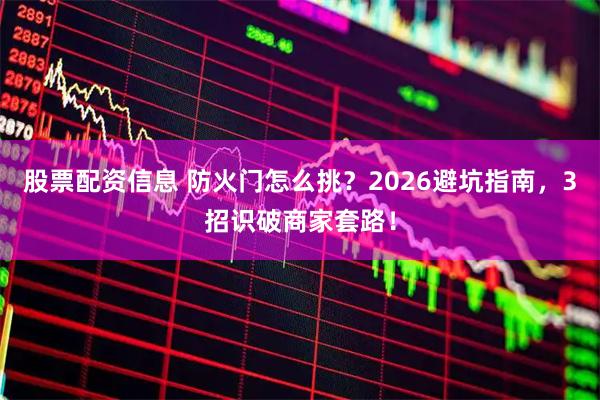 股票配资信息 防火门怎么挑？2026避坑指南，3招识破商家套路！