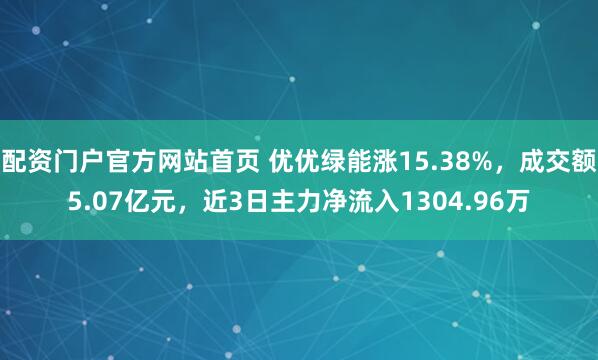 配资门户官方网站首页 优优绿能涨15.38%，成交额5.07亿元，近3日主力净流入1304.96万