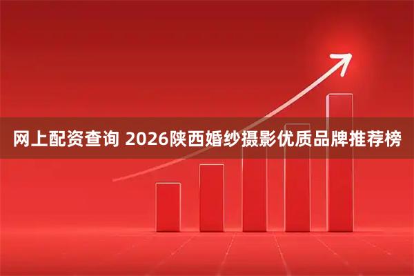 网上配资查询 2026陕西婚纱摄影优质品牌推荐榜
