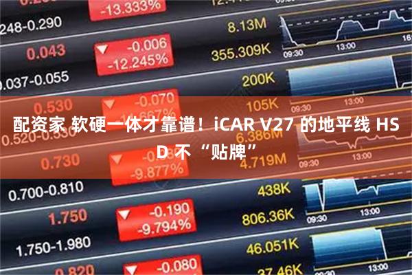 配资家 软硬一体才靠谱!iCAR V27 的地平线 HSD 不 “贴牌”