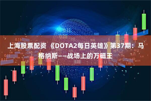 上海股票配资 《DOTA2每日英雄》第37期：马格纳斯——战场上的万磁王