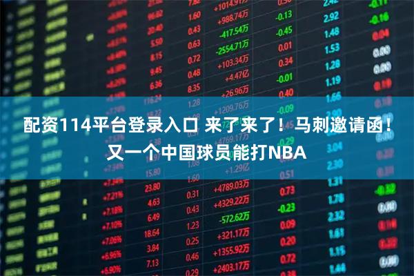 配资114平台登录入口 来了来了！马刺邀请函！又一个中国球员能打NBA