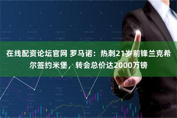 在线配资论坛官网 罗马诺：热刺21岁前锋兰克希尔签约米堡，转会总价达2000万镑